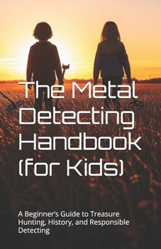 Paperback The Metal Detecting Handbook (for Kids): A Beginner's Guide to Treasure Hunting, History, and Responsible Detecting Book