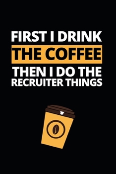 Paperback First I Drink The Coffee Then I Do The Recruiter Things: Notebook Journal For Recruiters Book