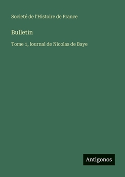 Bulletin: Tome 1, lournal de Nicolas de Baye