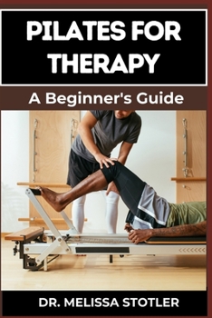 PILATES FOR THERAPY: A Comprehensive Guide To Pain Relief, Rehabilitation, And Strength Building Through Targeted Exercises