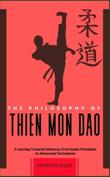THE PHILOSOPHY OF THIEN MON DAO: A Journey Towards Mastery: From Basic Principles to Advanced Techniques