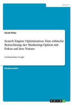 Paperback Search Engine Optimization. Eine ethische Betrachtung der Marketing-Option mit Fokus auf den Nutzer: Suchmaschine Google [German] Book