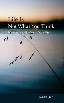 Paperback Life Is NOT What You Think: Permission To Go Out Of Your Mind Book
