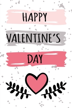 Happy Valentine’s Day: Lined Notebook: Cute Valentine’s Day Card Alternative, Romantic Valentine’s Day Gifts For Her/Him, Writing Journal For Men & Women, Best Romantic Products