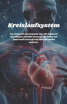 Kreislaufsystem: Ein Netzwerk von Organen, das alle Regionen des Körpers mit Blut versorgt, die Zellen mit Sauerstoff versorgt und Abfallprodukte entfernt . (German Edition)