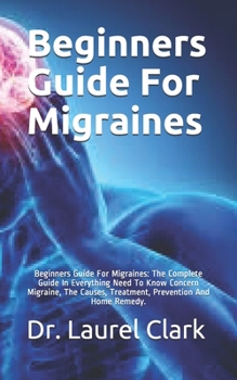 Paperback Beginners Guide For Migraines: Beginners Guide For Migraines: The Complete Guide In Everything Need To Know Concern Migraine, The Causes, Treatment, Book