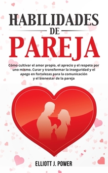 Paperback Habilidades de Pareja: C?mo cultivar el amor propio, el aprecio y el respeto por uno mismo. Curar y transformar la inseguridad y el apego en [Spanish] Book