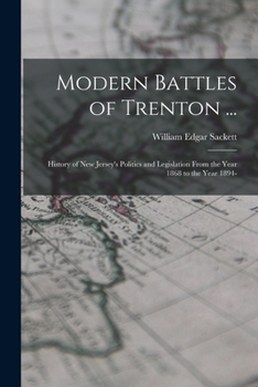 Paperback Modern Battles of Trenton ...: History of New Jersey's Politics and Legislation From the Year 1868 to the Year 1894- Book
