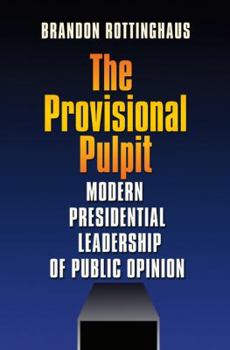 The Provisional Pulpit: Modern Presidential Leadership of Public Opinion - Book  of the Joseph V. Hughes Jr. and Holly O. Hughes Series on the Presidency and Leadership