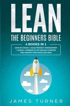 Paperback Lean: The Beginners Bible - 4 books in 1 - Lean Six Sigma + Agile Project Management + Scrum + Kanban to Get Quickly Started Book