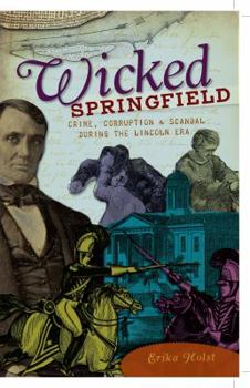 Paperback Wicked Springfield: Crime, Corruption & Scandal During the Lincoln Era Book