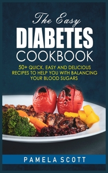 Hardcover The Easy Diabetes Cookbook: 50+ Quick, Easy and Delicious Recipes To Help You with Balancing Your Blood Sugars, reset metabolism, regain confidenc Book