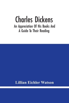 Paperback Charles Dickens: An Appreciation Of His Books And A Guide To Their Reading Book