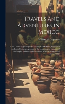 Hardcover Travels and Adventures in Mexico: In the Course of Journeys of Upward of 2500 Miles, Performed on Foot; Giving an Account of the Manners and Customs o Book