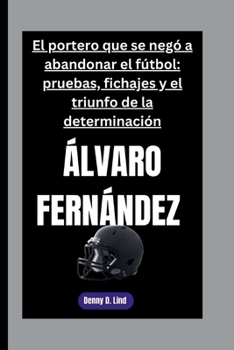 Paperback ÁLVARO FERNÁNDEZ: El portero que se negó a abandonar el fútbol: pruebas, fichajes y el triunfo de la determinación [Spanish] Book