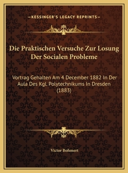 Hardcover Die Praktischen Versuche Zur Losung Der Socialen Probleme: Vortrag Gehalten Am 4 December 1882 In Der Aula Des Kgl. Polytechnikums In Dresden (1883) [German] Book