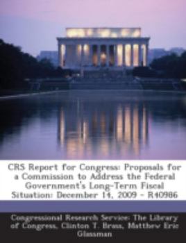 Paperback Crs Report for Congress: Proposals for a Commission to Address the Federal Government's Long-Term Fiscal Situation: December 14, 2009 - R40986 Book