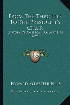 Paperback From The Throttle To The President's Chair: A Story Of American Railway Life (1898) Book