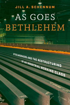 Paperback As Goes Bethlehem: Steelworkers and the Restructuring of an Industrial Working Class Book