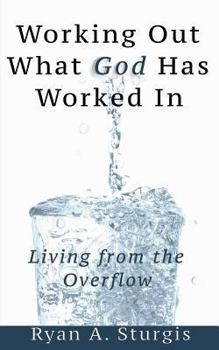 Paperback Working Out What God Has Worked In: Living From The Overflow Book