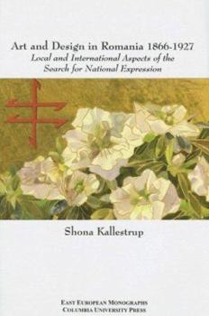 Hardcover Art and Design in Romania, 1866-1927: Local and International Aspects of the Search for National Expression Book