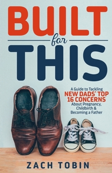 Paperback Built for This: A Guide to Tackling New Dads' Top 16 Concerns About Pregnancy, Childbirth & Becoming a Father Book