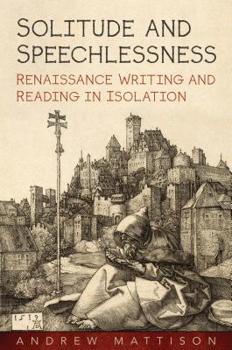Hardcover Solitude and Speechlessness: Renaissance Writing and Reading in Isolation Book