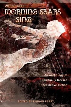 While the Morning Stars Sing: An Anthology of Spiritually Infused Speculative Fiction