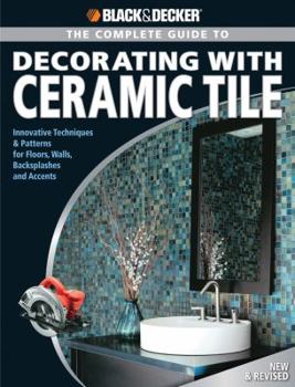 Paperback Black & Decker the Complete Guide to Decorating with Ceramic Tile: Innovative Techniques & Patterns for Floors, Walls, Backsplashes & Accents Book