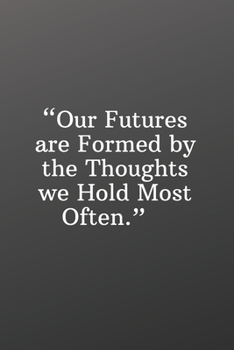Our Futures Are Formed by the Thoughts We Hold Most Often: Daily Motivation Quotes Sketchbook for Work, School, and Personal Writing - 6x9 120 pages
