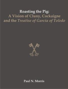 Paperback Roasting the Pig: A Vision of Cluny, Cockaigne and the Treatise of Garcia of Toledo Book
