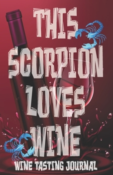 Paperback This Scorpion Loves Wine - Wine Tasting Journal: Wine Tasting Log, Winery Tour Tracker, Zodiac Scorpion Wine Tasting Sheets for Wine Lovers Book