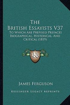 Paperback The British Essayists V37: To Which Are Prefixed Prefaces Biographical, Historical, And Critical (1819) Book