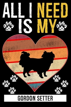 All I Need Is My GORDON SETTER: Gifts For Gordon Setter Dog Lovers - 116 Pages, 6 x 9, Matte Finish