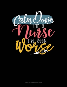 Paperback Calm Down I'm A Nurse I've Seen Worse: Unruled Composition Book