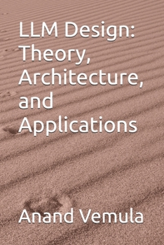 LLM Design: Theory, Architecture, and Applications