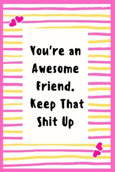 Paperback You're an Awesome Friend. Keep That Shit Up: Notebook Gifts for Women Lined Journal Promotion Gifts to My Friend Gifts Notebook to Write in Life Goal, Book