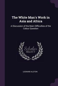 The White Man's Work In Asia And Africa: A Discussion Of The Main Difficulties Of The Color Question