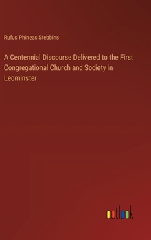 Hardcover A Centennial Discourse Delivered to the First Congregational Church and Society in Leominster Book