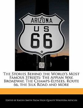 The Stories Behind the World's Most Famous Streets : The Appian Way, Broadway, the Champs-Elysees, Route 66, the Silk Road and More