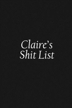 Paperback Claire's Shit List: Claire Gift Notebook, Funny Personalized Lined Note Pad for Women Named Claire, Lined Novelty Journal, Sarcastic Cool Book