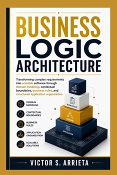 Paperback Business Logic Architecture: Transforming complex requirements into scalable software through domain modeling, contextual boundaries, business rules, Book