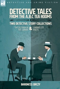 Hardcover Detective Tales from the A.B.C Tea-Rooms-Two Detective Story Collections: The Old Man in the Corner and Unravelled Knots Book