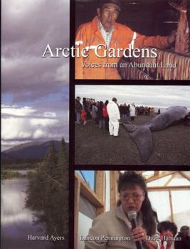 Paperback Arctic Gardens: Voices from an Abundant Land: A STory of the Gwitchin, Inupiat and Inuvialuit Peoples of the Alaska and Canada Arctic Book