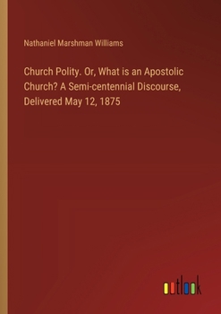 Paperback Church Polity. Or, What is an Apostolic Church? A Semi-centennial Discourse, Delivered May 12, 1875 Book