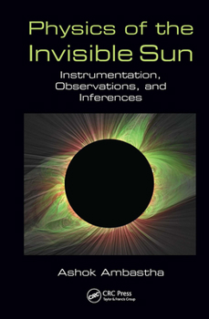Hardcover Physics of the Invisible Sun: Instrumentation, Observations, and Inferences Book