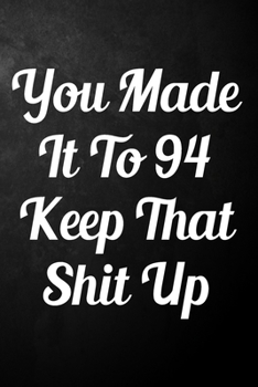 You Made It To 94 Keep That Shit Up: 94th Birthday Gift Journal / Funny 94 Year Old Gag Notebook / Unique Card Alternative ( 6 x 9 - 110 Blank Lined Pages )