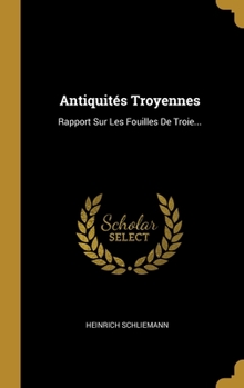Hardcover Antiquités Troyennes: Rapport Sur Les Fouilles De Troie... [French] Book