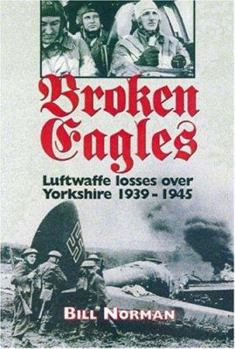 Hardcover Broken Eagles: Luftwaffe Losses over Yorkshire 1939 - 1945 Book