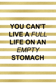 You Can´t Live A Full Life On An Empty Stomach: Notebook Journal Composition Blank Lined Diary Notepad 120 Pages Paperback White And Gold Texture Food Lover